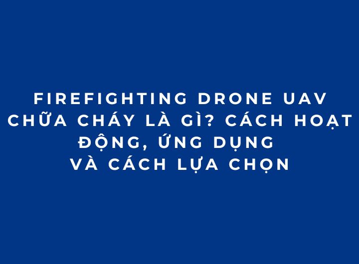 Firefighting Drone UAV chữa cháy là gì? Cách hoạt động và lựa chọn Firefighting Drone UAV chữa cháy là gì? Cách hoạt động và lựa chọn