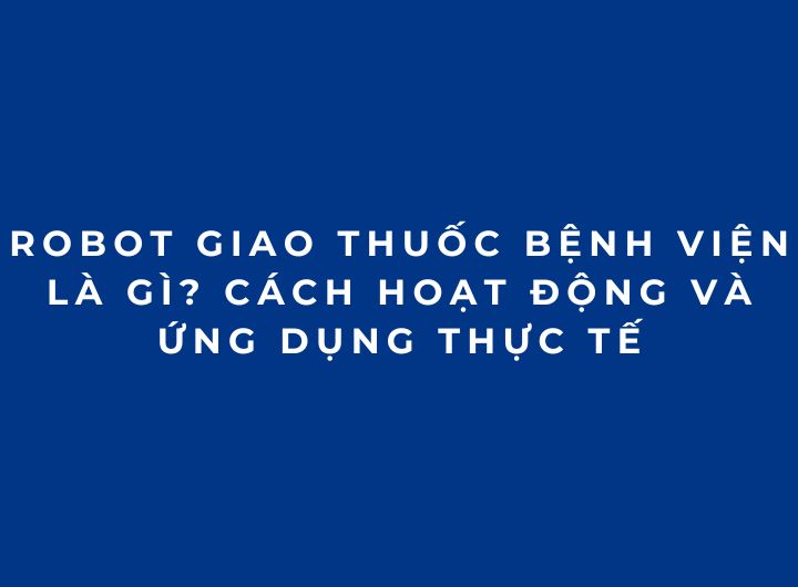 Robot giao thuốc bệnh viện là gì? Cách hoạt động và ứng dụng thực tế