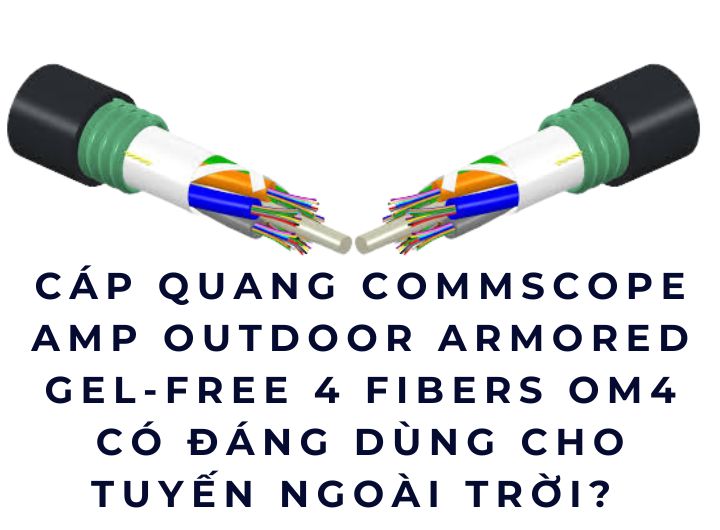 Cáp quang Commscope AMP Outdoor Armored Gel-Free 4 Fibers OM4 – Có đáng dùng cho tuyến ngoài trời không? Cáp quang Commscope AMP Outdoor Armored Gel-Free 4 Fibers OM4 – Có đáng dùng cho tuyến ngoài trời không?