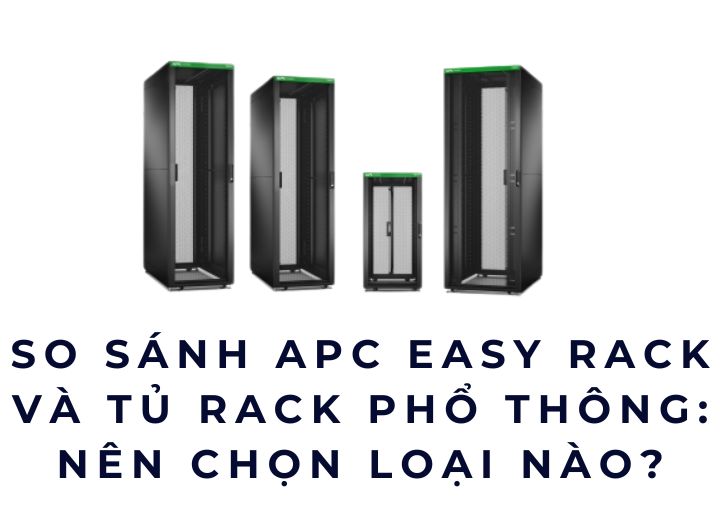 So sánh APC Easy Rack và tủ rack phổ thông: Nên chọn loại nào? So sánh APC Easy Rack và tủ rack phổ thông: Nên chọn loại nào?