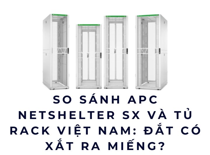 So sánh APC NetShelter SX và tủ rack Việt Nam: Đắt có xắt ra miếng?