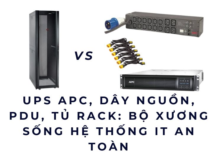 UPS APC, Dây nguồn, PDU, Tủ rack: Bộ xương sống hệ thống IT an toàn