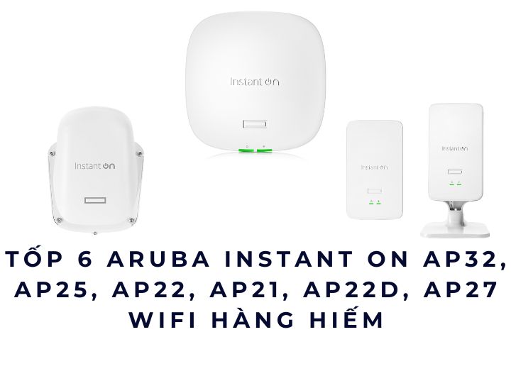 Tốp 6 Bộ phát WiFi Aruba Instant On AP32, AP25, AP22, AP21, AP22D, AP27 Tốp 6 Bộ phát WiFi Aruba Instant On AP32, AP25, AP22, AP21, AP22D, AP27