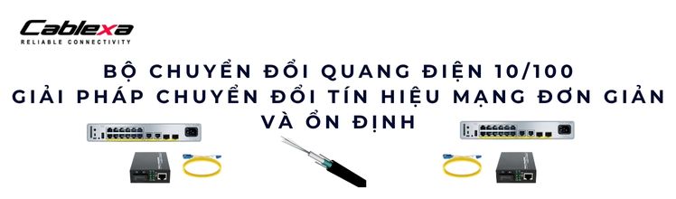 Bộ chuyển đổi quang điện 10/100 – Giải pháp chuyển đổi tín hiệu mạng đơn giản và ổn định