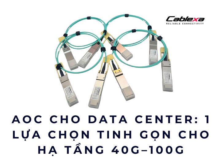 AOC cho Data Center: 1 lựa chọn tinh gọn cho hạ tầng 40G–100G