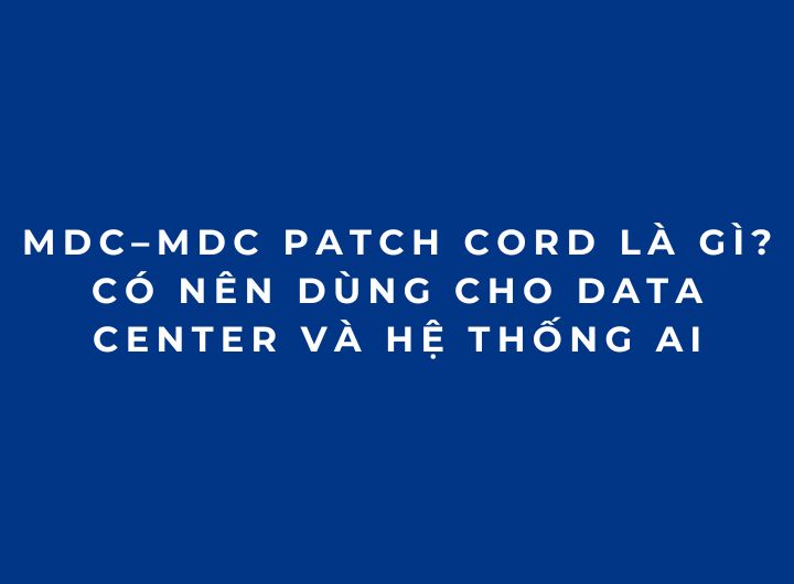 VSFF MDC–MDC Patch Cord Là Gì? Có Nên Dùng Cho Data Center Và Hệ Thống AI