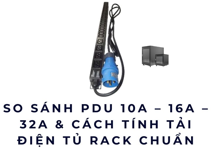 So sánh PDU 10A – 16A – 32A & cách tính tải điện tủ rack chuẩn