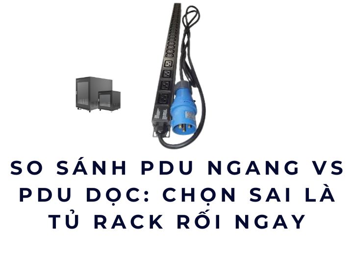 So sánh PDU ngang vs PDU dọc: Chọn sai là tủ rack rối ngay