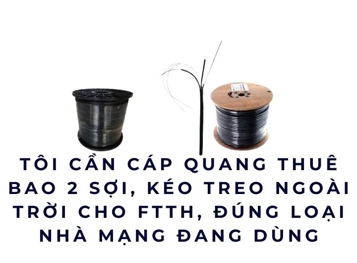 Tôi cần cáp quang thuê bao 2 sợi, kéo treo ngoài trời cho FTTH, đúng loại nhà mạng đang dùng Tôi cần cáp quang thuê bao 2 sợi, kéo treo ngoài trời cho FTTH, đúng loại nhà mạng đang dùng