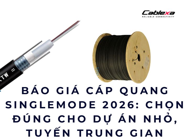 Báo giá cáp quang singlemode 2026: chọn đúng cho dự án nhỏ, tuyến trung gian