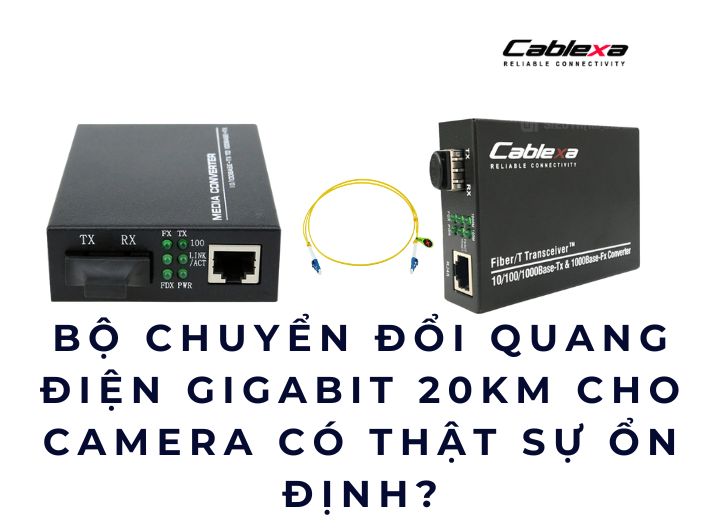 Bộ chuyển đổi quang điện Gigabit 20KM cho camera có thật sự ổn định?
