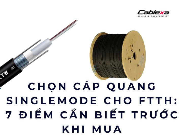 Chọn cáp quang singlemode cho FTTH: 7 điểm cần biết trước khi mua