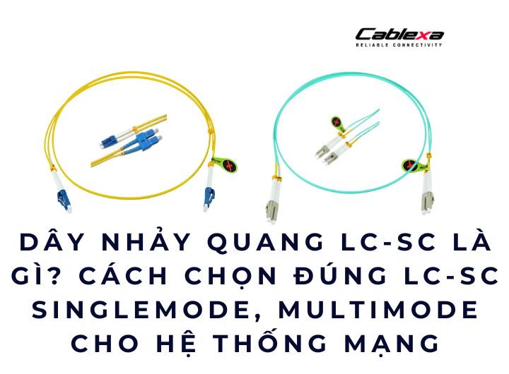 Dây nhảy quang LC-SC là gì? Cách chọn đúng LC-SC Singlemode, Multimode cho hệ thống mạng