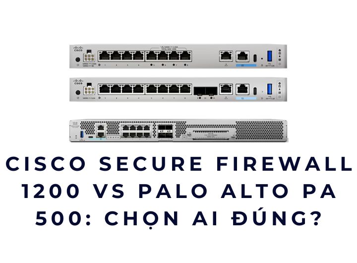 Cisco Secure Firewall 1200 vs Palo Alto PA 500: Chọn ai đúng?