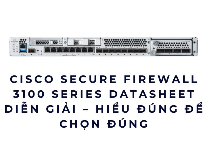 Cisco Secure Firewall 3100 Series Datasheet diễn giải – Hiểu đúng để chọn đúng Cisco Secure Firewall 3100 Series Datasheet diễn giải – Hiểu đúng để chọn đúng