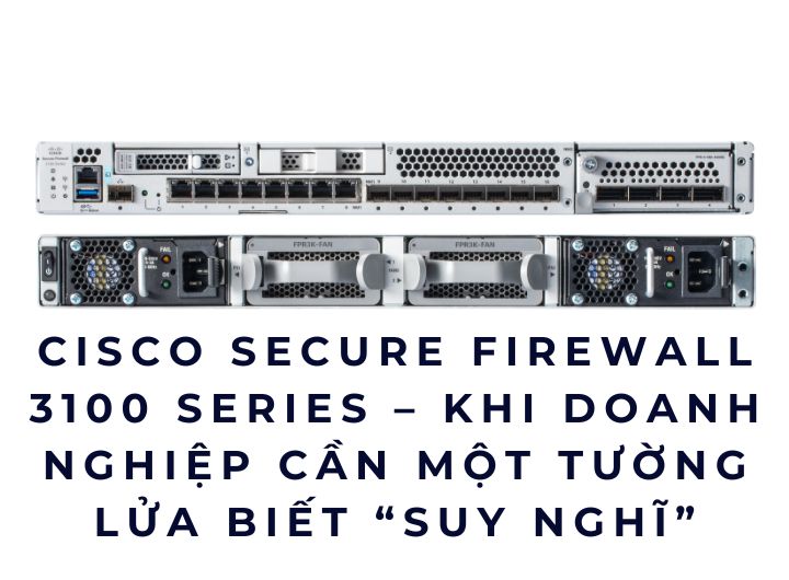 Cisco Secure Firewall 3100 Series – Khi doanh nghiệp cần một tường lửa biết “suy nghĩ”
