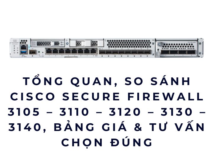 Tổng quan, so sánh Cisco Secure Firewall 3105 – 3110 – 3120 – 3130 – 3140, bảng giá & tư vấn chọn đúng Tổng quan, so sánh Cisco Secure Firewall 3105 – 3110 – 3120 – 3130 – 3140, bảng giá & tư vấn chọn đúng