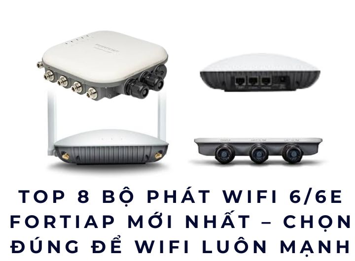Top 8 Bộ phát WiFi 6/6E FortiAP mới nhất – Chọn đúng để WiFi luôn mạnh