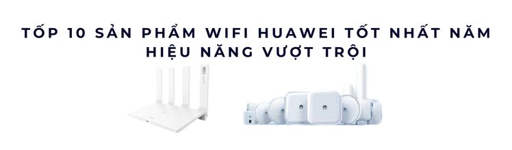 Tốp 10 sản phẩm WiFi Huawei tốt nhất năm Tốp 10 sản phẩm WiFi Huawei tốt nhất năm