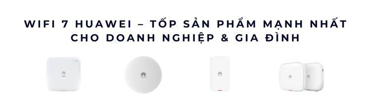 WiFi 7 Huawei – Tốp sản phẩm mạnh nhất 2025 cho doanh nghiệp & gia đình