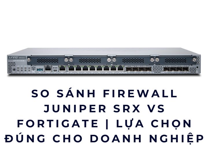So sánh Firewall Juniper SRX vs FortiGate | Lựa chọn đúng cho doanh nghiệp So sánh Firewall Juniper SRX vs FortiGate | Lựa chọn đúng cho doanh nghiệp