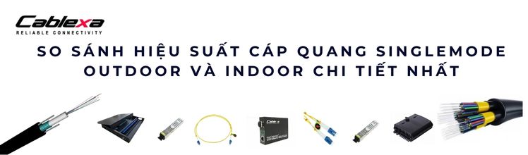 So sánh cáp quang singlemode outdoor và indoor