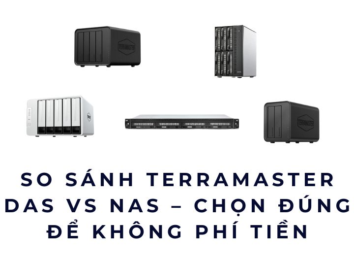 So sánh TerraMaster DAS và NAS chi tiết từ tốc độ, chi phí đến trải nghiệm thực tế giúp bạn chọn đúng giải pháp lưu trữ bền vững lâu dài.