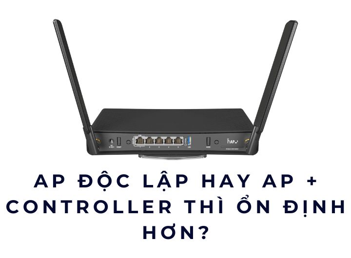 AP độc lập hay AP + Controller thì ổn định hơn? AP độc lập hay AP + Controller thì ổn định hơn?