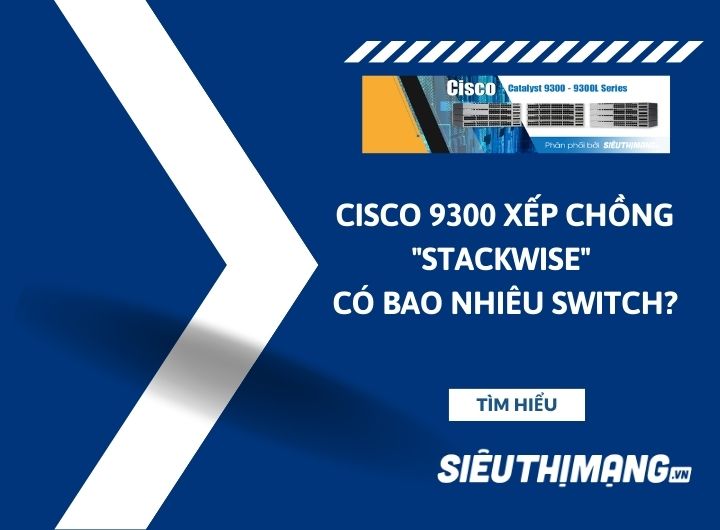 Cisco Catalyst 9300 xếp chồng "Stackwise" có bao nhiêu switch? Cisco Catalyst 9300 xếp chồng "Stackwise" có bao nhiêu switch?
