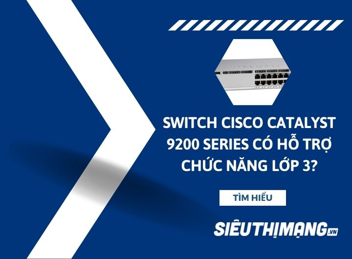 Cisco Catalyst 9200 Series hỗ trợ chức năng Switch Lớp 3 không?