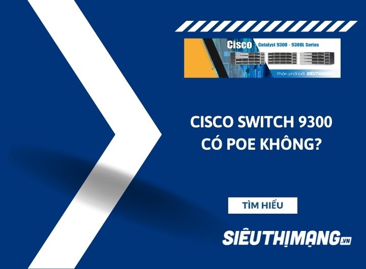 Cisco Switch 9300 có PoE không? Cisco Switch 9300 có PoE không?