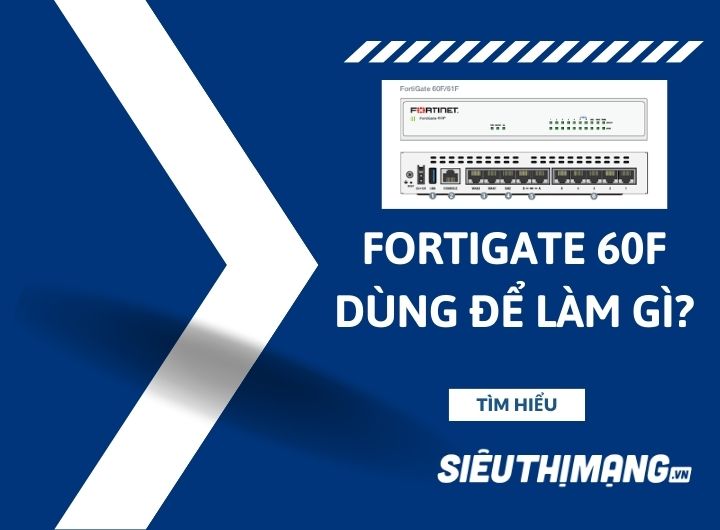 FortiGate 60F dùng để làm gì?