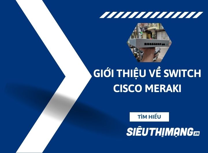 Giới thiệu về bộ chuyển mạch Switch Cisco Meraki Giới thiệu về bộ chuyển mạch Switch Cisco Meraki