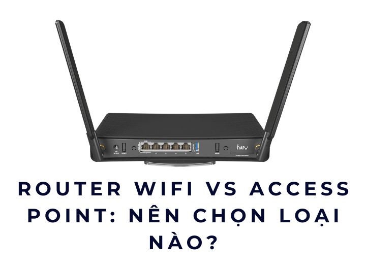 Router WiFi vs Access Point: nên chọn loại nào? Router WiFi vs Access Point: nên chọn loại nào?