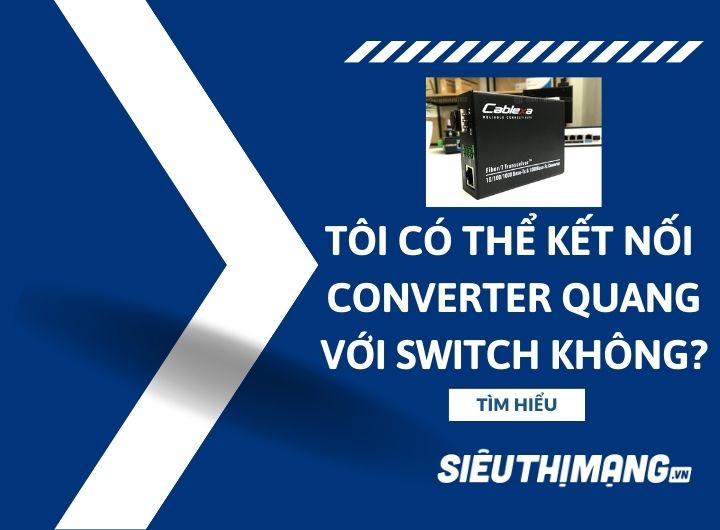 Tôi có thể kết nối bộ chuyển đổi converter quang với bộ chuyển mạch không?