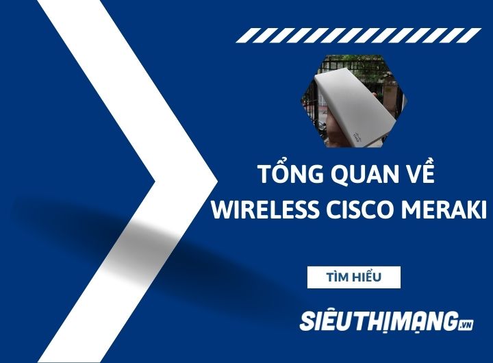Tổng quan về Wireless Cisco Meraki Tổng quan về Wireless Cisco Meraki