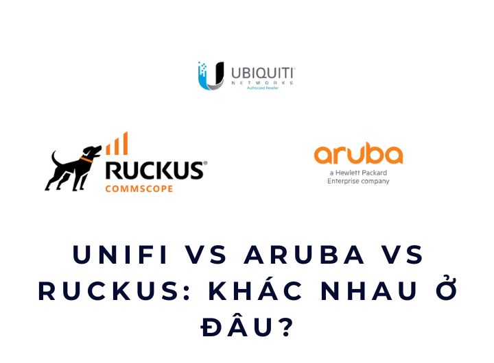 UniFi vs Aruba vs Ruckus: khác nhau ở đâu? UniFi vs Aruba vs Ruckus: khác nhau ở đâu?