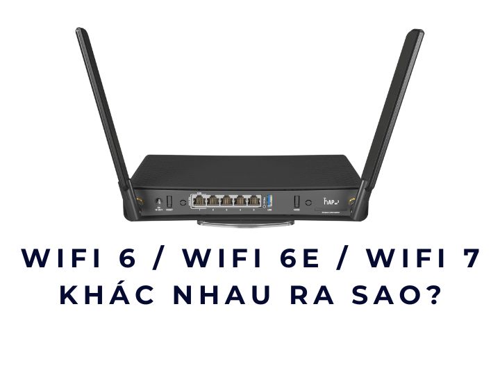 WiFi 6 / WiFi 6E / WiFi 7 khác nhau ra sao?