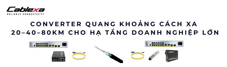 Converter quang khoảng cách xa 40–80km – Giải pháp cho hạ tầng lớn
