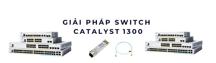 Giải pháp switch Catalyst 1300 cho hệ thống mạng doanh nghiệp