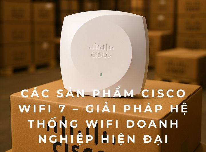Các sản phẩm Cisco WiFi 7 – Giải pháp Hệ thống WiFi doanh nghiệp hiện đại