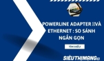 Powerline Adapter và Ethernet: So sánh ngắn gọn