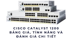 Cisco Catalyst 1200 – Bảng giá & đánh giá chi tiết mới nhất năm 2025