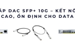 Cáp DAC SFP+ 10G – Kết nối tốc độ cao khó tìm cho data center