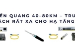Bộ chuyển quang 40–80km: Giải pháp truyền dẫn xa cho hạ tầng lớn