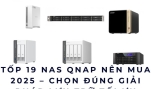 Tốp 19 NAS QNAP Nên Mua 2025 – Chọn Đúng Giải Pháp Lưu Trữ Tối Ưu