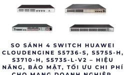 So sánh 4 Switch Huawei CloudEngine – Giải Pháp Mạng Chốt Đơn Cho Doanh Nghiệp