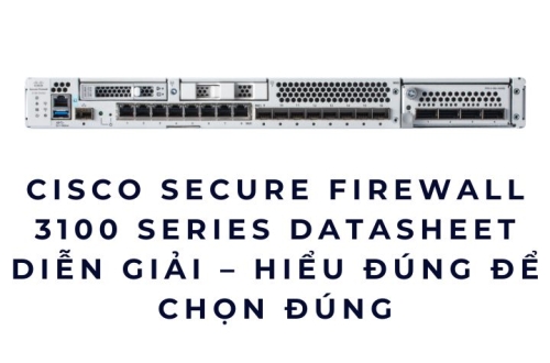 Cisco Secure Firewall 3100 Series Datasheet diễn giải – Hiểu đúng để chọn đúng