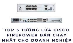 Top 5 Tường Lửa Cisco Firepower Bán Chạy Nhất 2026 Cho Doanh Nghiệp