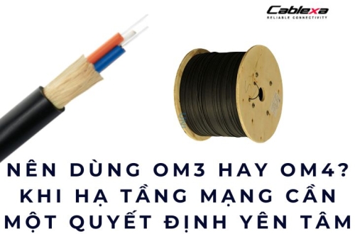 Nên dùng OM3 hay OM4? Khi hạ tầng mạng cần một quyết định yên tâm